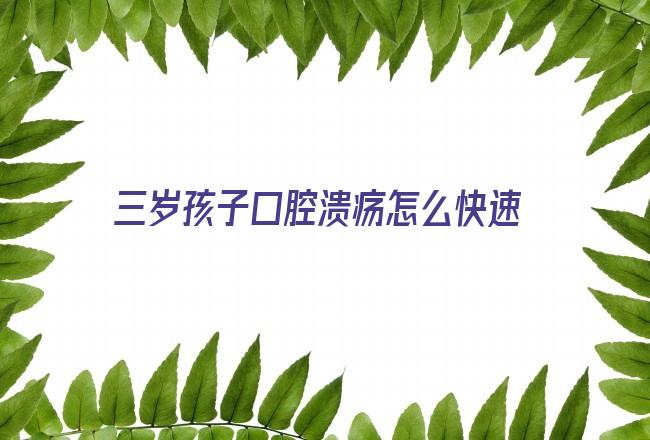 三岁孩子口腔溃疡怎么快速好(口腔溃疡30秒治好)