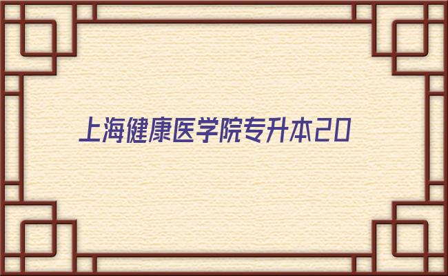 上海健康医学院专升本2023(上海健康医学院研究生招生简章)