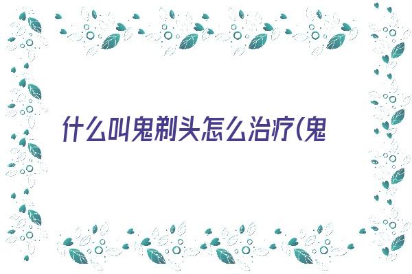 什么叫鬼剃头怎么治疗(鬼剃头用什么办法治疗)