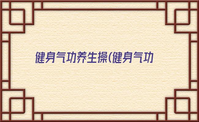 健身气功养生操(健身气功对养生的作用)