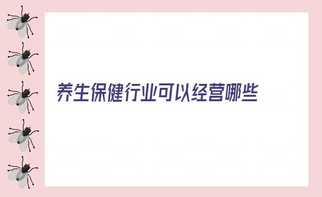 养生保健行业可以经营哪些项目 四大暴利行业，你选对了吗？