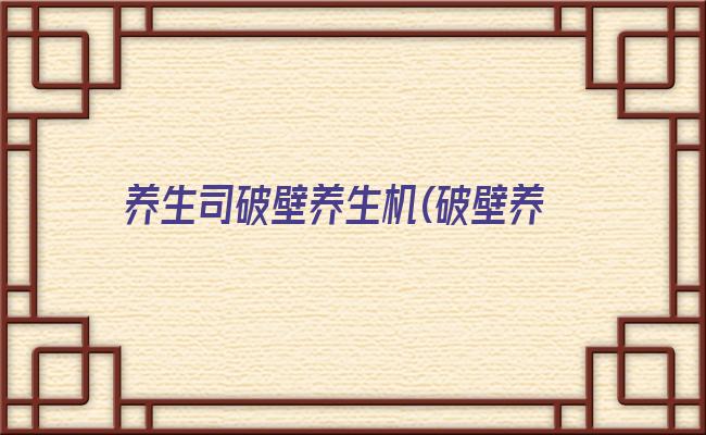 养生司破壁养生机(破壁养生机价格)