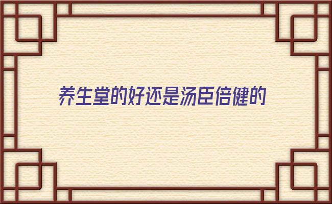 养生堂的好还是汤臣倍健的好(汤臣倍健属于养生堂吗)