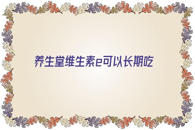 养生堂维生素e可以长期吃吗女性(养生堂维生素c为啥那么贵)