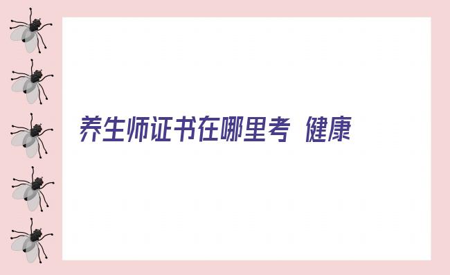 养生师证书在哪里考 健康管理师证怎么考？2022健康管理师报考全攻略（本人真实经历）