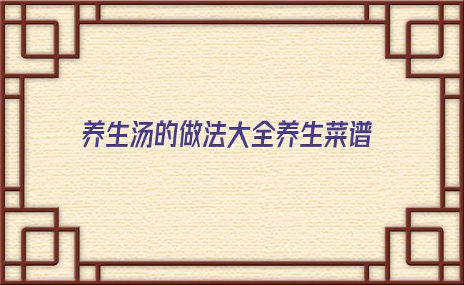 养生汤的做法大全养生菜谱(各种养生汤)