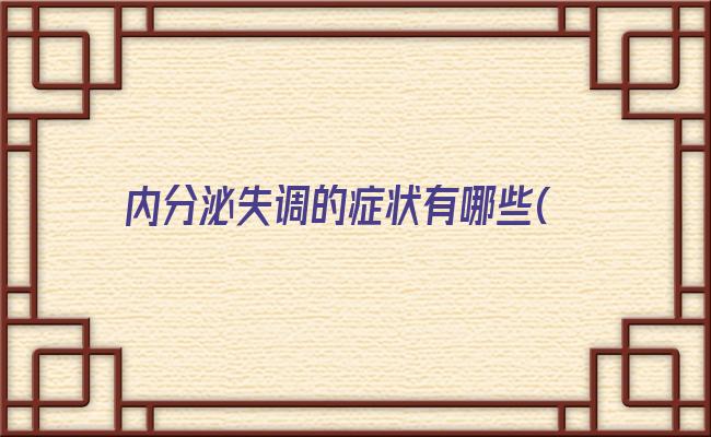 内分泌失调的症状有哪些(月经推迟内分泌失调的症状)