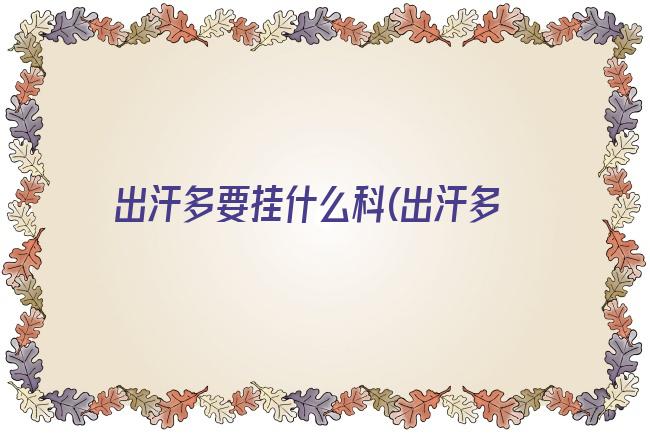 出汗多要挂什么科(出汗多要挂什么科)