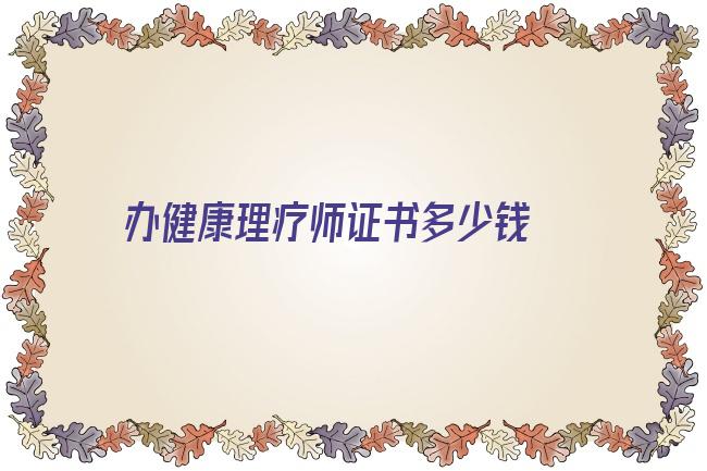 办健康理疗师证书多少钱 保健按摩师证书怎么考？保健按摩师证书多少钱？