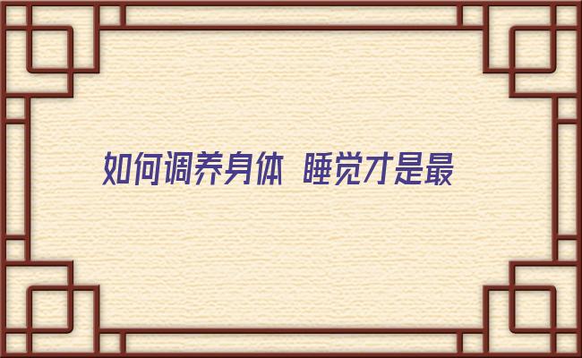 如何调养身体 睡觉才是最好的养生方式