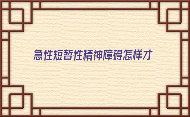 急性短暂性精神障碍怎样才觉得完全好了(短暂性精神障碍治愈率)