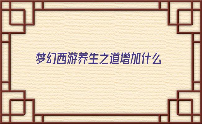 梦幻西游养生之道增加什么(梦幻养生之道有必要点满吗)