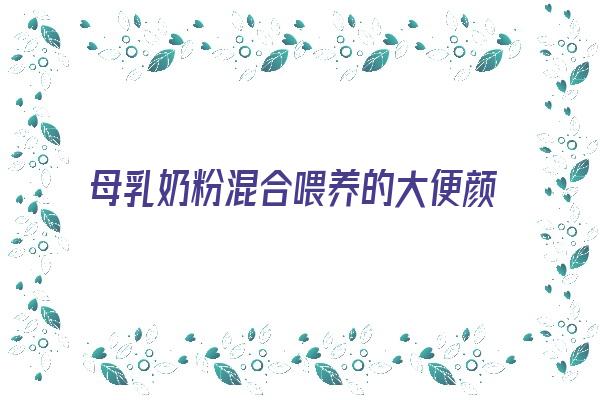 母乳奶粉混合喂养的大便颜色(吃母乳和奶粉混合喂养)