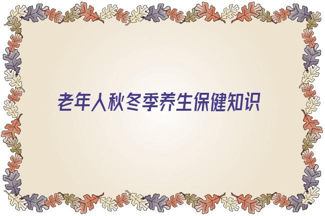 老年人秋冬季养生保健知识 老年人秋季进补养生需要注意养阴