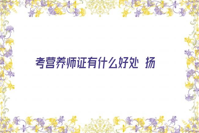 考营养师证有什么好处 扬州运动营养师培训机构排行榜里哪家机构做得好(怎样学好营养师)